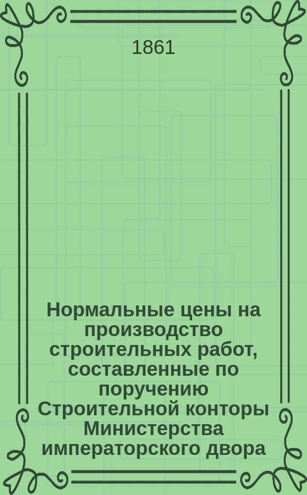 Нормальные цены на производство строительных работ, составленные по поручению Строительной конторы Министерства императорского двора, архитектором Н. Шохиным