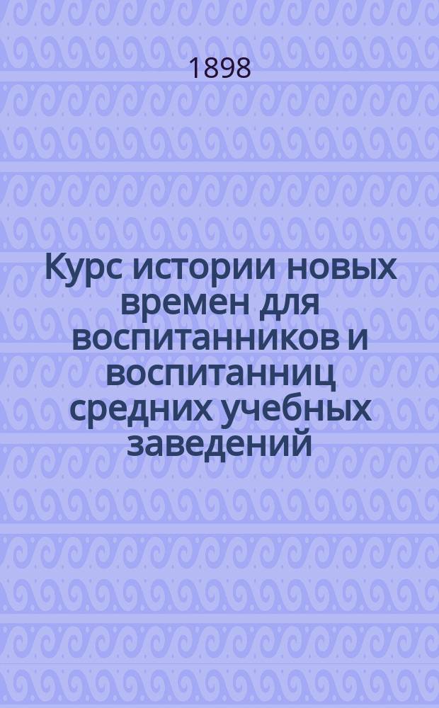 Курс истории новых времен для воспитанников и воспитанниц средних учебных заведений (высш. классов), составленный В. Шульгиным. (XVI-XVIII в.)