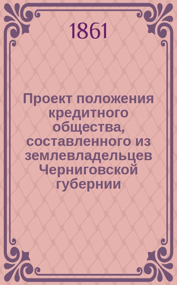 Проект положения кредитного общества, составленного из землевладельцев Черниговской губернии