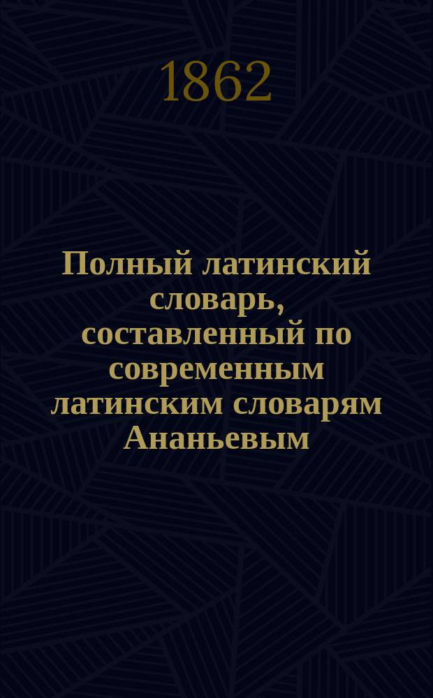 Полный латинский словарь, составленный по современным латинским словарям Ананьевым, Яснецким и Лебединским