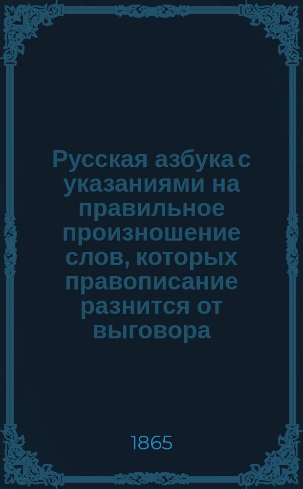 Русская азбука с указаниями на правильное произношение слов, которых правописание разнится от выговора