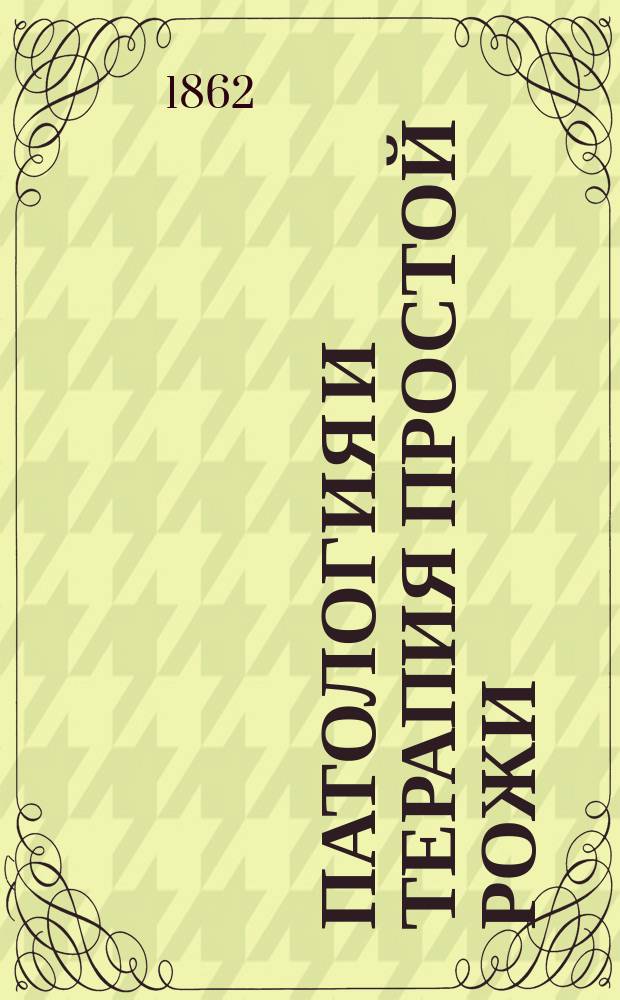 Патология и терапия простой рожи (erysipolas) : Соч., напис. лекарем Гавриилом Вильмс для получения степ. д-ра мед