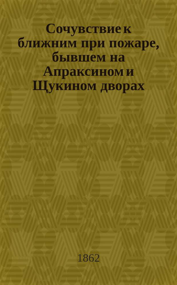 Сочувствие к ближним при пожаре, бывшем на Апраксином и Щукином дворах : Стихотворение на 28 мая 1862 г