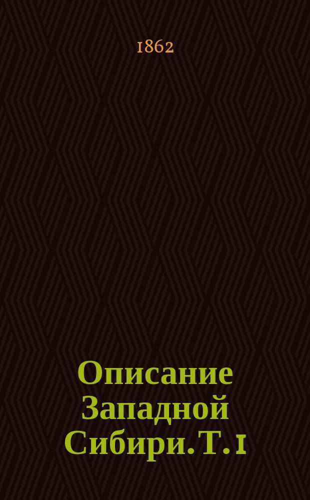 Описание Западной Сибири. [Т. 1] : [Западная Сибирь ; Тобольская губерния]