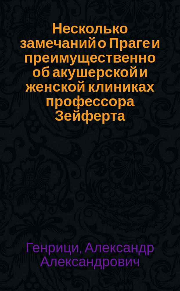 Несколько замечаний о Праге и преимущественно об акушерской и женской клиниках профессора Зейферта, во время летних семестра и каникул 1860 года