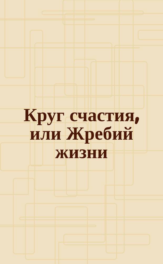 Круг счастия, или Жребий жизни : Печ. с изд. 1862 г