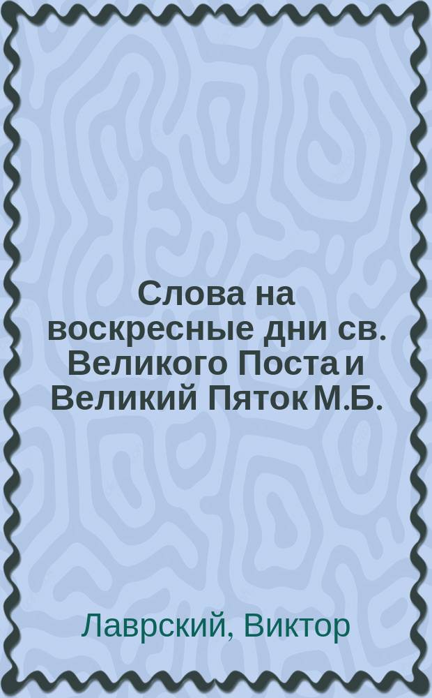 Слова на воскресные дни св. Великого Поста и Великий Пяток М.Б.