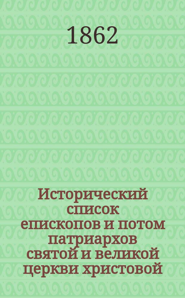 Исторический список епископов и потом патриархов святой и великой церкви христовой, находящейся в Константинополе от 36 года по р. х. по 1834