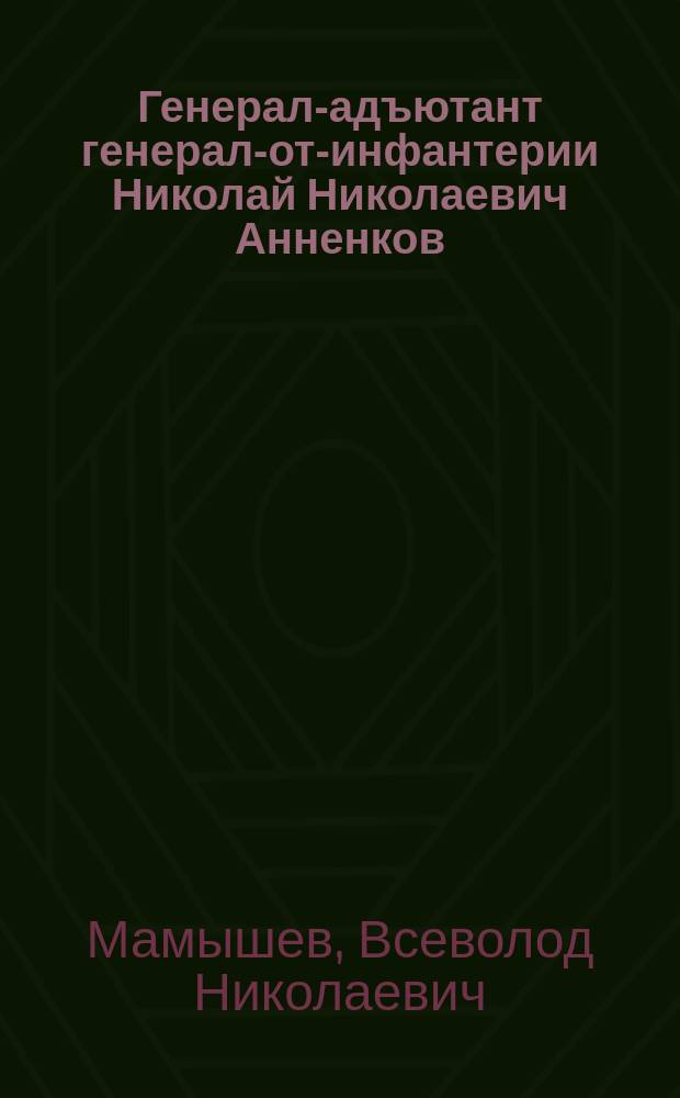 Генерал-адъютант генерал-от-инфантерии Николай Николаевич Анненков : (Очерк служеб. деятельности)