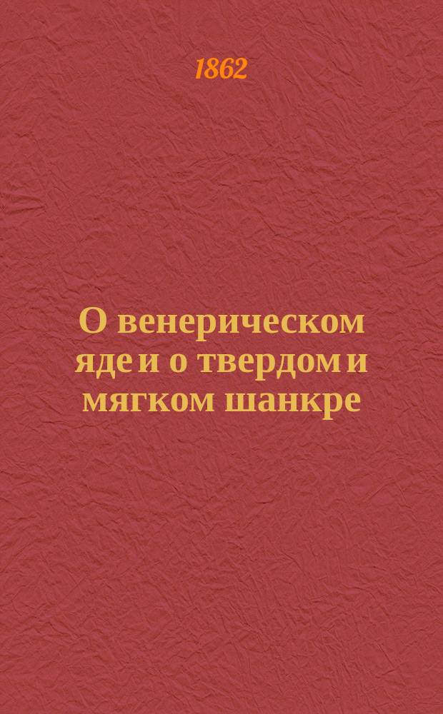 О венерическом яде и о твердом и мягком шанкре : Клинич. и микроскопич. исслед. д-ра Н. Мансурова