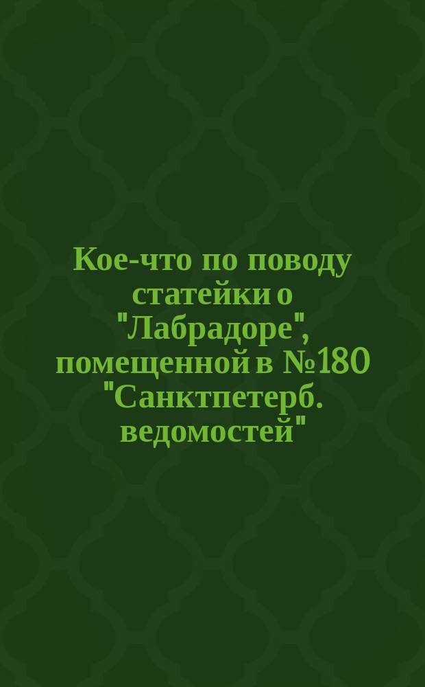 Кое-что по поводу статейки о "Лабрадоре", помещенной в № 180 "Санктпетерб. ведомостей"