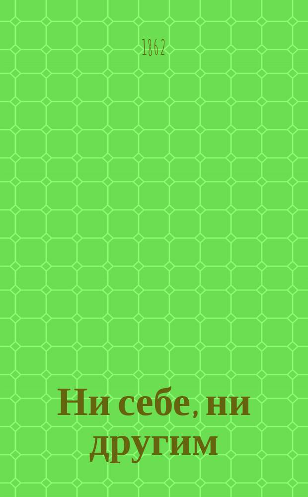 Ни себе, ни другим : Рассказ из нар. быта