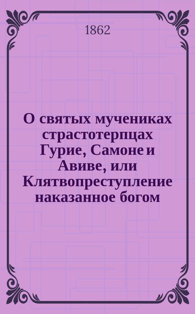 О святых мучениках страстотерпцах Гурие, Самоне и Авиве, или Клятвопреступление наказанное богом
