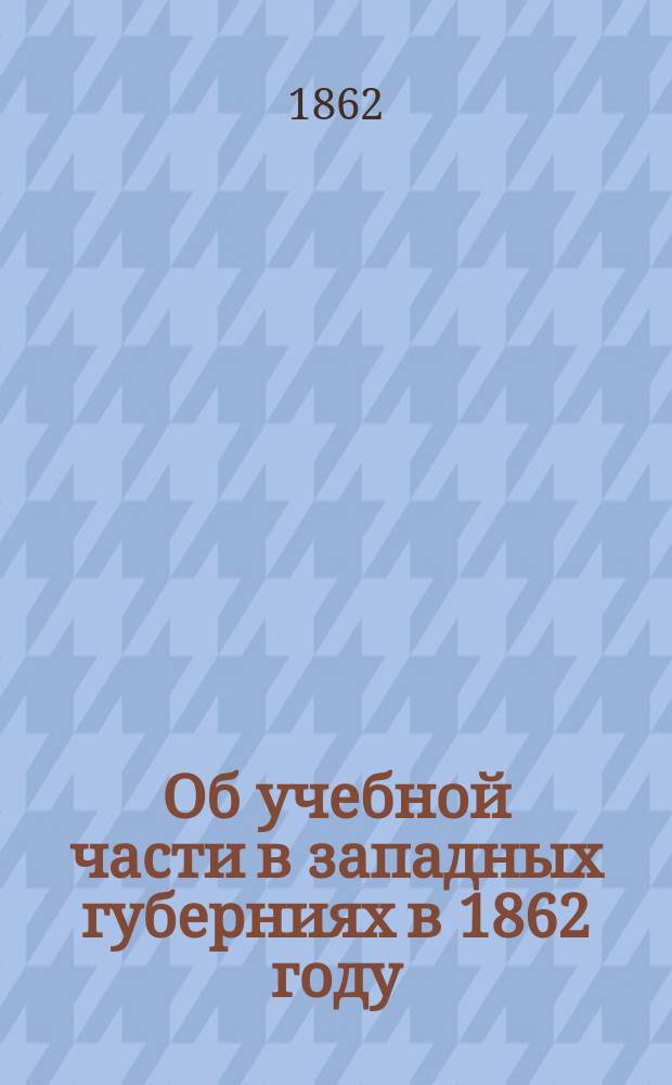 Об учебной части в западных губерниях в 1862 году : С прил