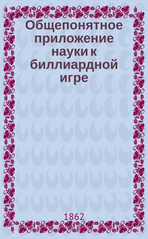 Общепонятное приложение науки к биллиардной игре : С нем