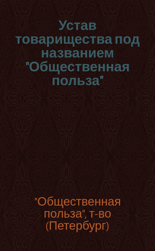 Устав товарищества под названием "Общественная польза" : Утв. 11 марта 1860 г.