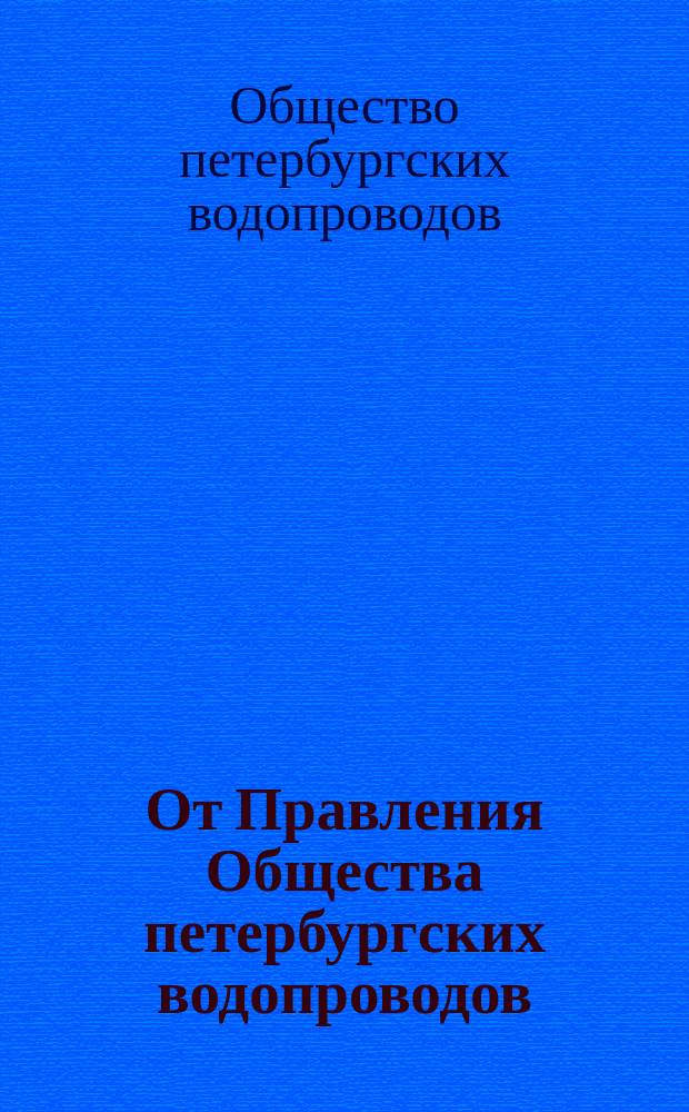 От Правления Общества петербургских водопроводов : Подлинные слова анонимного воззвания к г. г. гласным Общей городской думы. Доклад Особой комиссии и возражения правления