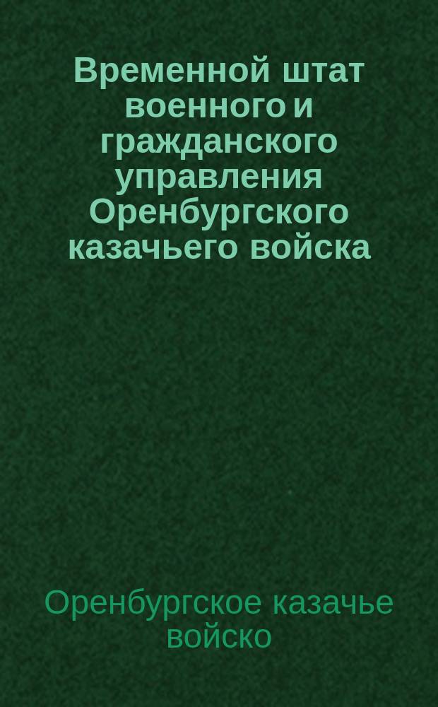 Временной штат военного и гражданского управления Оренбургского казачьего войска..., утвержден 16-го сент. 1862 г.