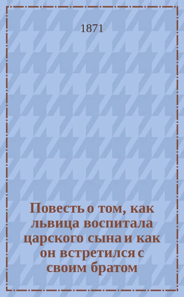 Повесть о том, как львица воспитала царского сына и как он встретился с своим братом, воспитанным царицей