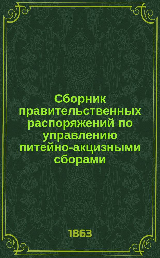 Сборник правительственных распоряжений по управлению питейно-акцизными сборами. Вып. 2 : Все распоряжения Министерства финансов, напечатанные в Биржевых ведомостях с 1 сентября по 1 января 1863 года