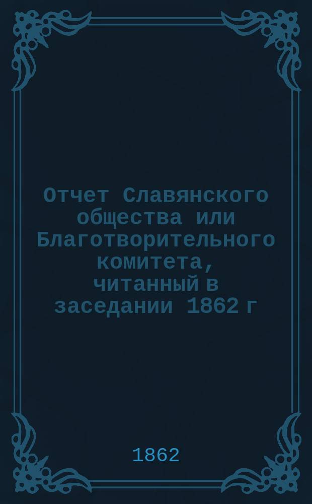 Отчет Славянского общества или Благотворительного комитета, читанный в заседании 1862 г. января 25