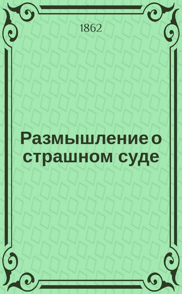 Размышление о страшном суде : Коль страшен суд господень неправедной душе