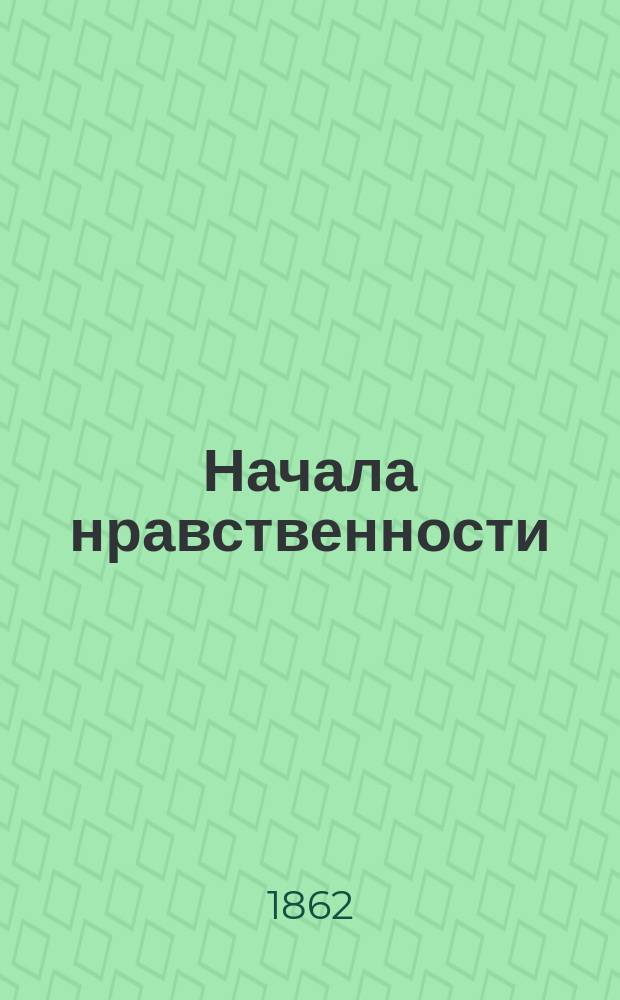 Начала нравственности : Соч., принятое для преподавания в уч-щах Советом нар. просвещения во Франции : Пер. с фр. 4 изд