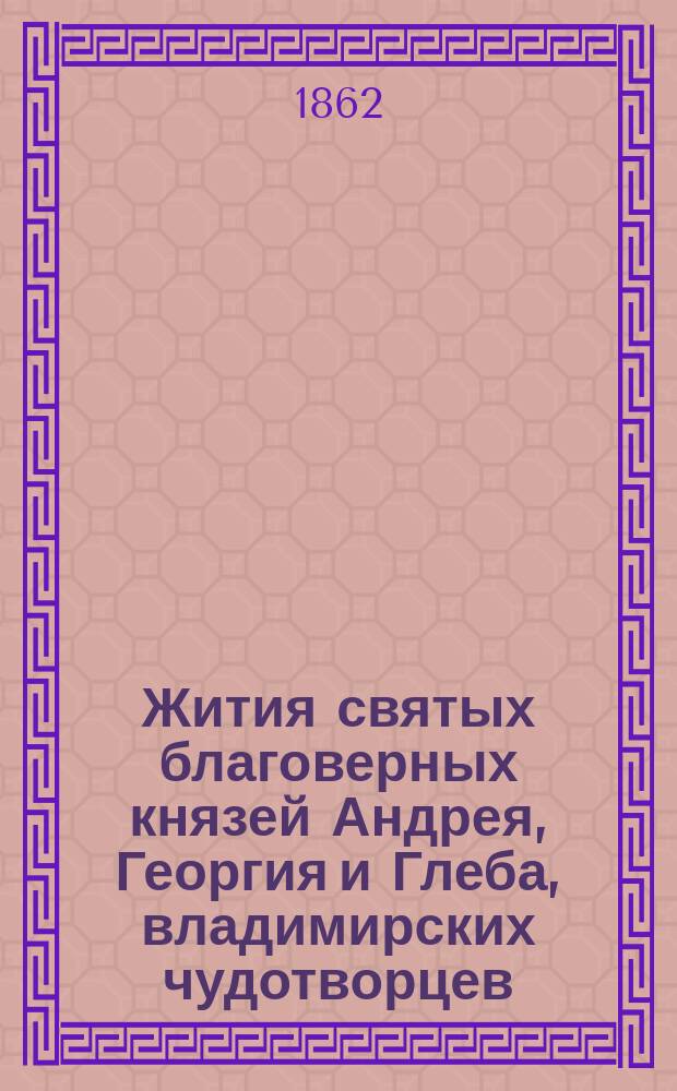 Жития святых благоверных князей Андрея, Георгия и Глеба, владимирских чудотворцев