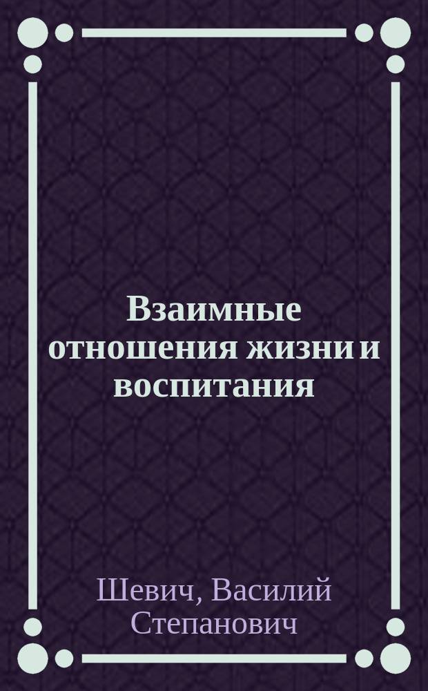 Взаимные отношения жизни и воспитания : Наблюдения Василия Шевича