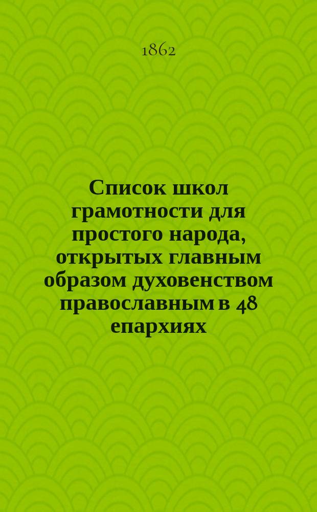 Список школ грамотности для простого народа, открытых главным образом духовенством православным в 48 епархиях; несколько заметок, относящихся к делу народного образования и приглашение к пожертвованиям в пользу народного образования