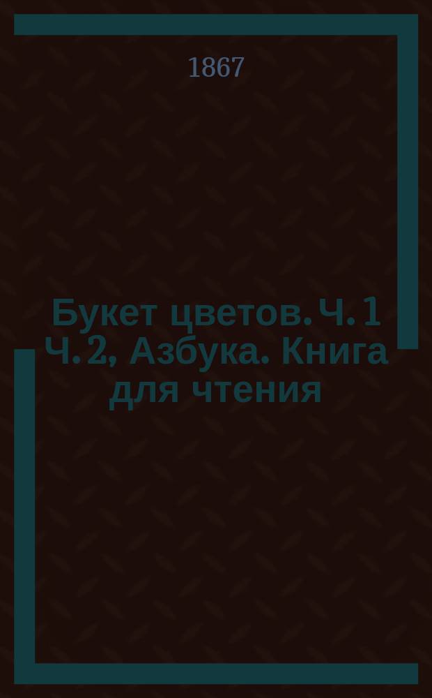 Букет цветов. Ч. 1 Ч. 2, Азбука. Книга для чтения : Азбука : Подарок на рождество : В 2 ч