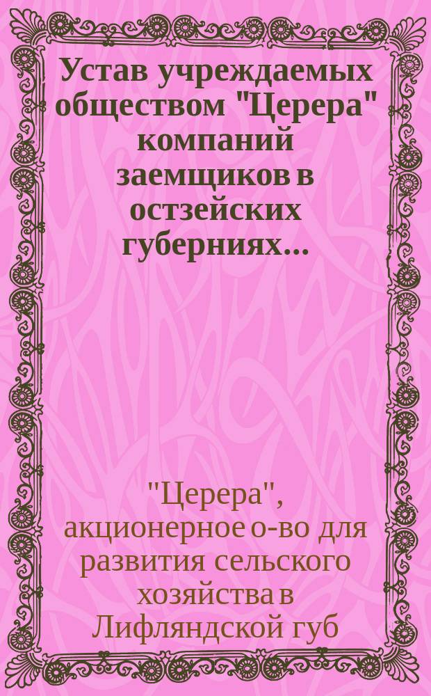 Устав учреждаемых обществом "Церера" компаний заемщиков в остзейских губерниях... : Утв. 30 окт. 1862