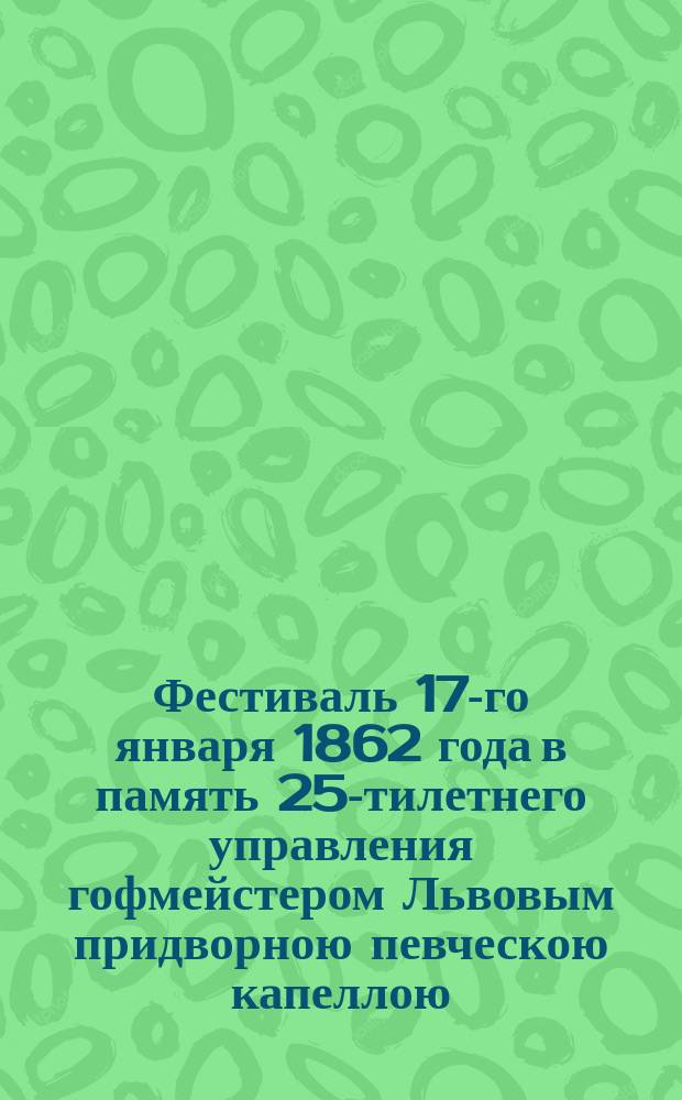 Фестиваль 17-го января 1862 года в память 25-тилетнего управления гофмейстером Львовым придворною певческою капеллою