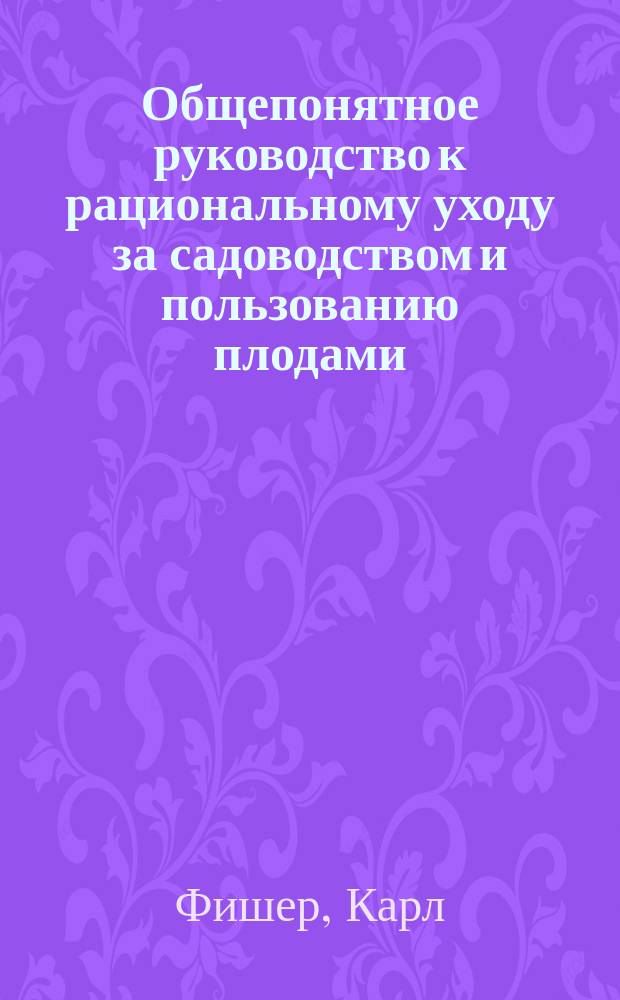 Общепонятное руководство к рациональному уходу за садоводством и пользованию плодами