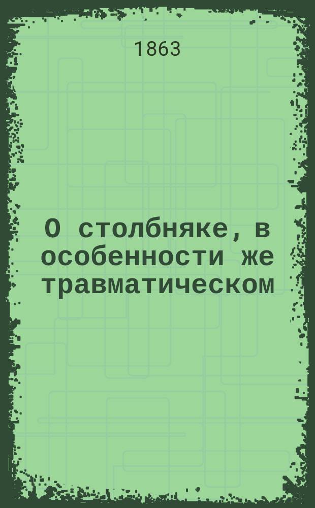 О столбняке, в особенности же травматическом : Дис., представл. в Конф. Имп. С.-Петерб. мед.-хирург. акад., для получения степ. д-ра мед