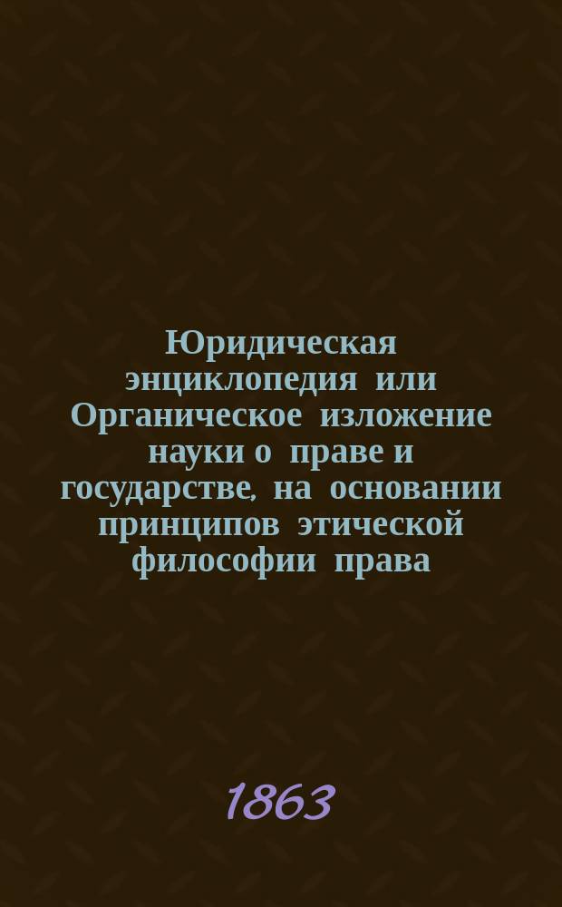 Юридическая энциклопедия или Органическое изложение науки о праве и государстве, на основании принципов этической философии права : Пер. с нем