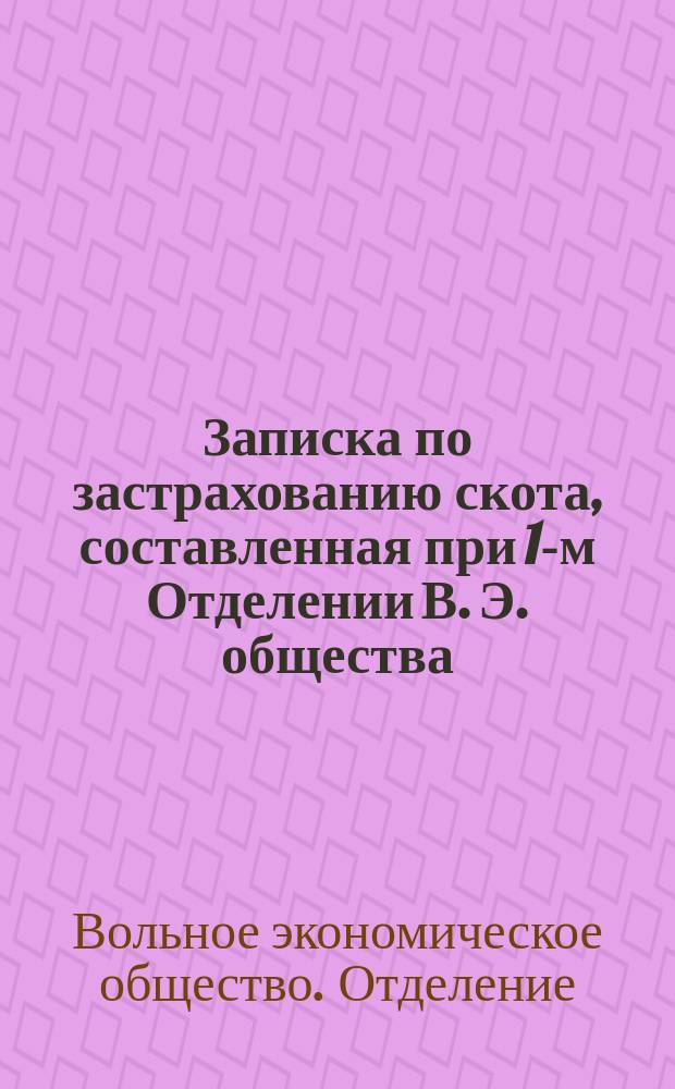Записка по застрахованию скота, составленная при 1-м Отделении В. Э. общества; Проект положения (или устава) о взаимном застраховании скота