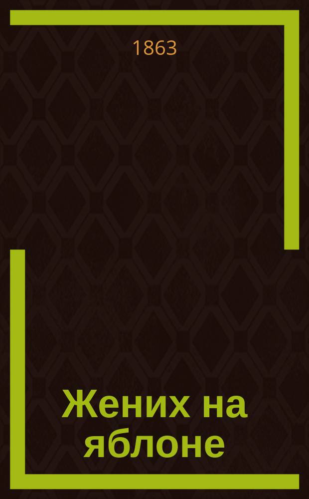Жених на яблоне : Комедия-водевиль в 1 д