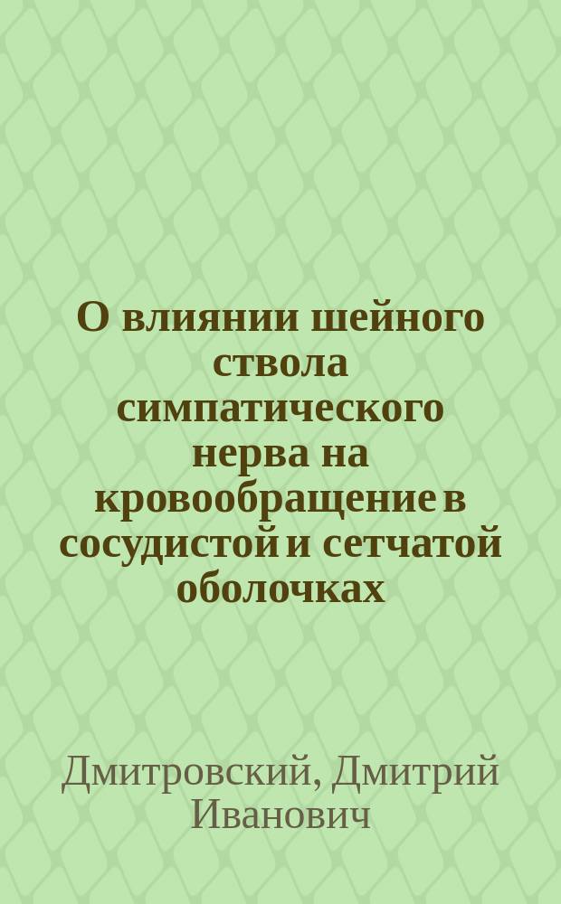 О влиянии шейного ствола симпатического нерва на кровообращение в сосудистой и сетчатой оболочках : Дис. на степ. д-ра мед. лекаря Дмитровского