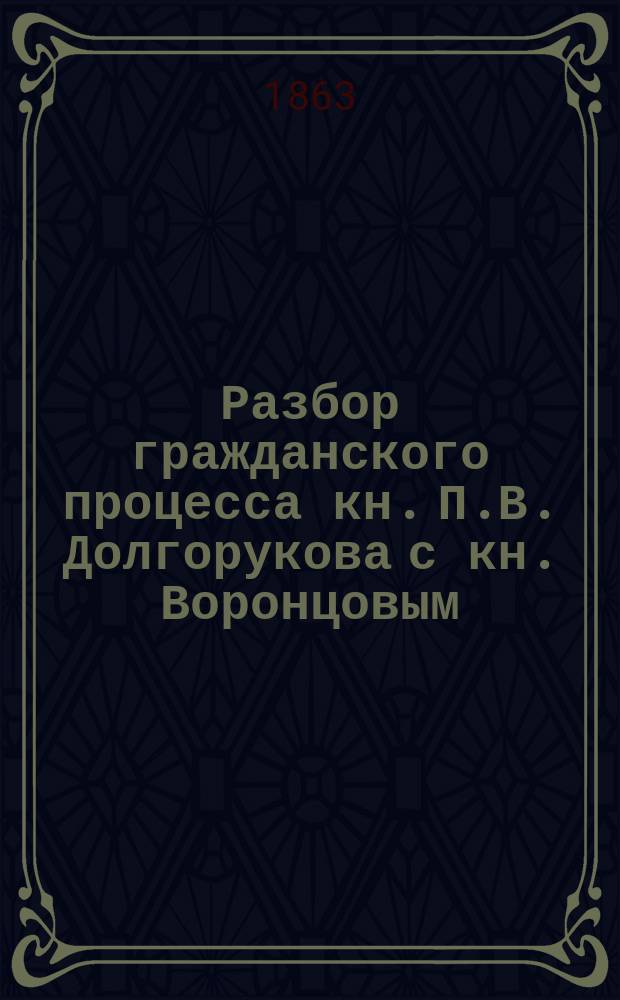 Разбор гражданского процесса кн. П.В. Долгорукова с кн. Воронцовым