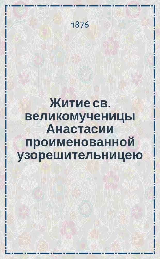 Житие св. великомученицы Анастасии проименованной узорешительницею