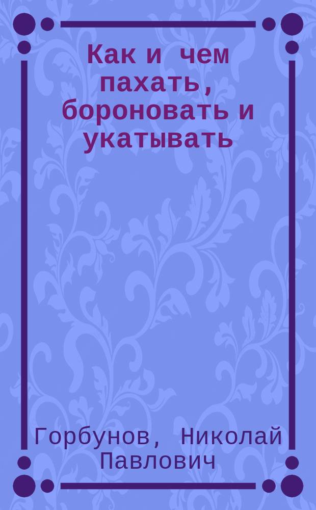Как и чем пахать, бороновать и укатывать