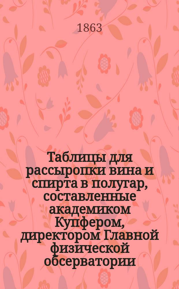 Таблицы для рассыропки вина и спирта в полугар, составленные академиком Купфером, директором Главной физической обсерватории