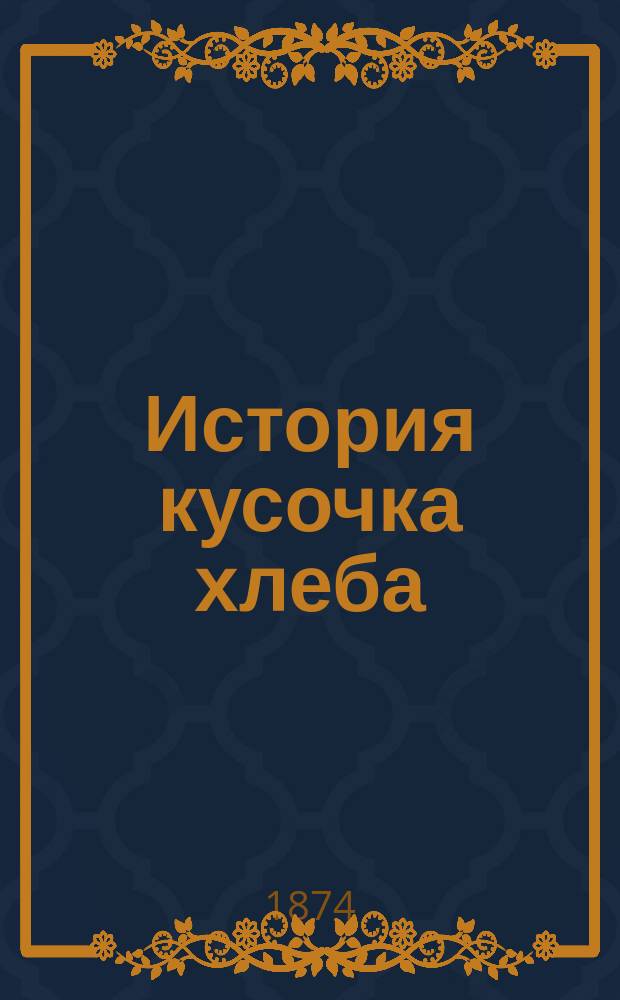 История кусочка хлеба : Описание жизни человека и животных в письмах : Пер. с фр