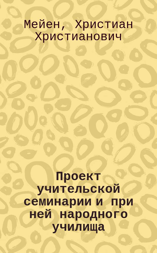 Проект учительской семинарии и при ней народного училища