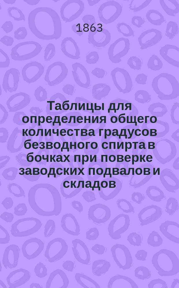 Таблицы для определения общего количества градусов безводного спирта в бочках при поверке заводских подвалов и складов