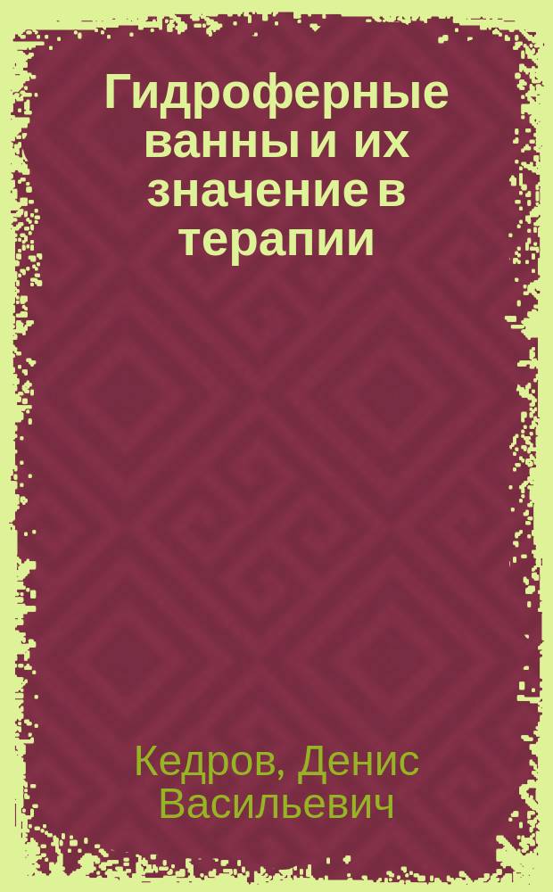 Гидроферные ванны и их значение в терапии : Дис., напис. для получения степ. д-ра мед. лекарем Д. Кедровым, орд.-практикантом С.-Петерб. больницы для чернорабочих