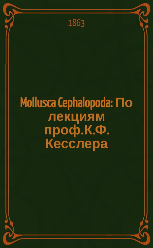Mollusca Cephalopoda : По лекциям проф. К.Ф. Кесслера