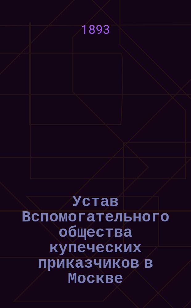 Устав Вспомогательного общества купеческих приказчиков в Москве : Утв.... 9 янв. 1863 г