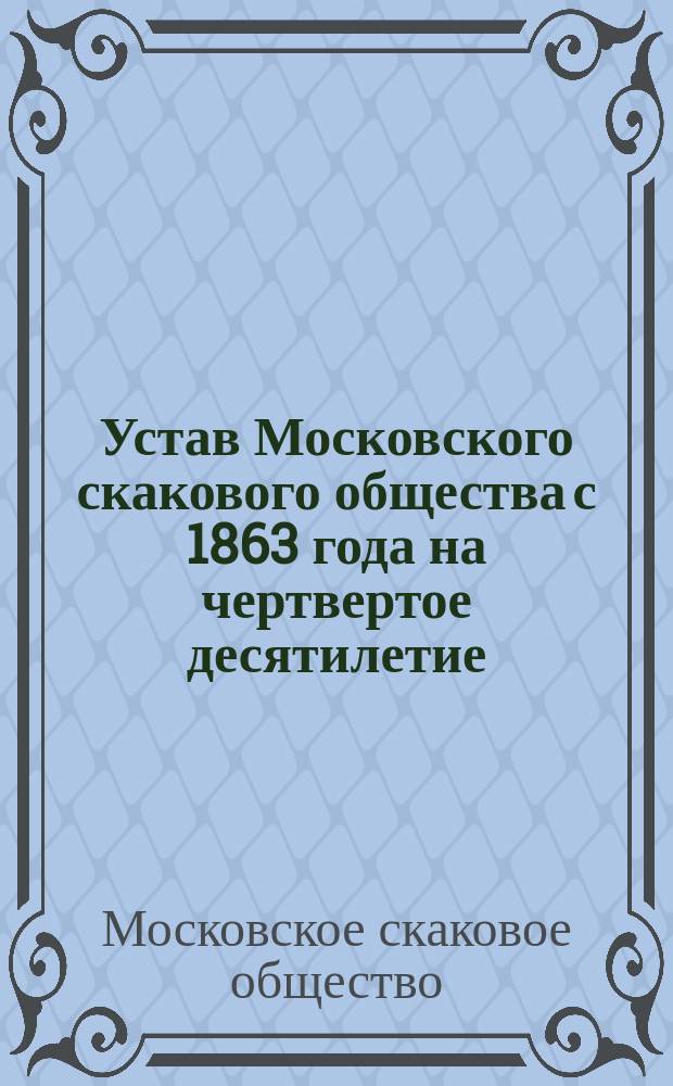 Устав Московского скакового общества с 1863 года на чертвертое десятилетие